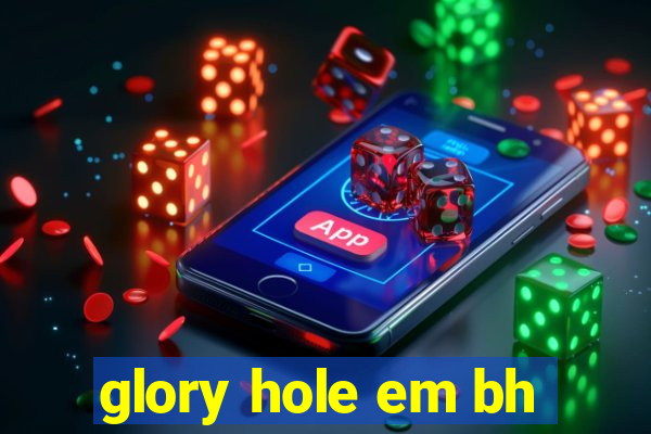 glory hole em bh